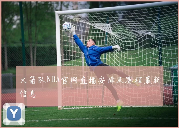 火箭队NBA官网直播安排及赛程最新信息