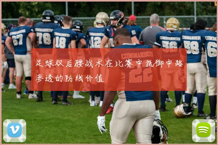 足球双后腰战术在比赛中抵御中路渗透的防线价值