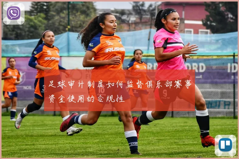 足球审计制度如何监督俱乐部赛事资金使用的合规性