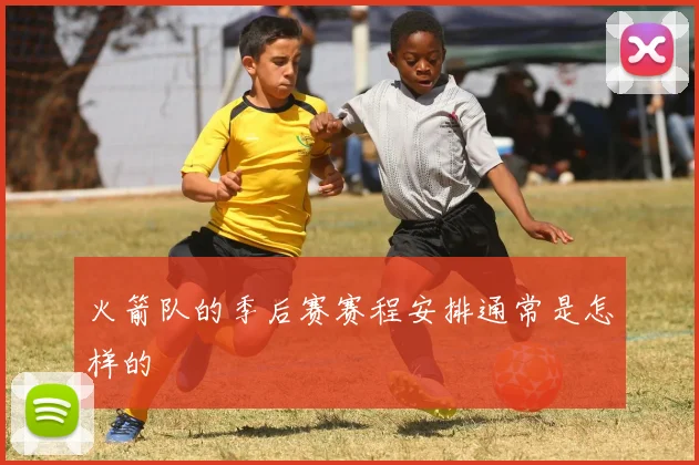 火箭队的季后赛赛程安排通常是怎样的