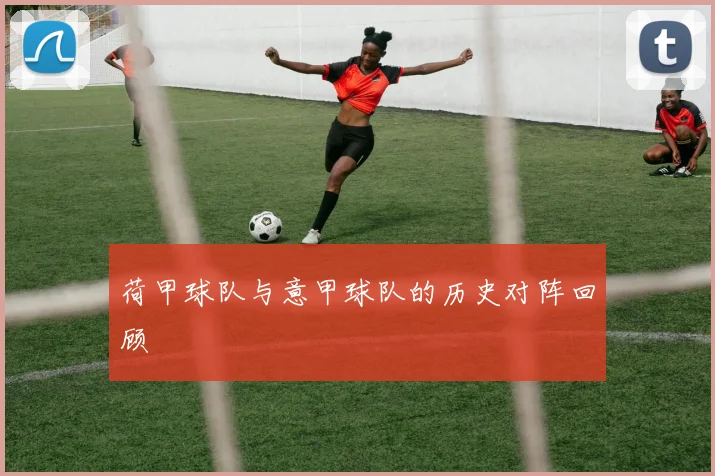 荷甲球队与意甲球队的历史对阵回顾