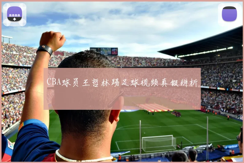 CBA球员王哲林踢足球视频真假辨析