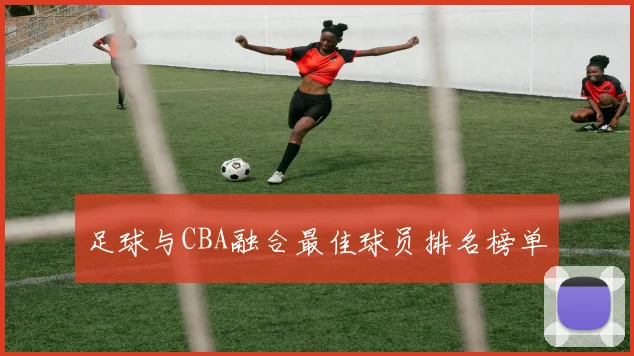 足球与CBA融合最佳球员排名榜单