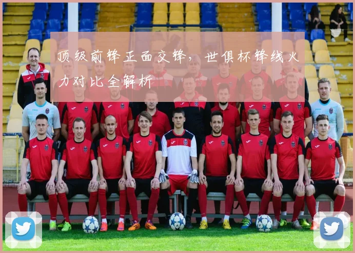 顶级前锋正面交锋，世俱杯锋线火力对比全解析