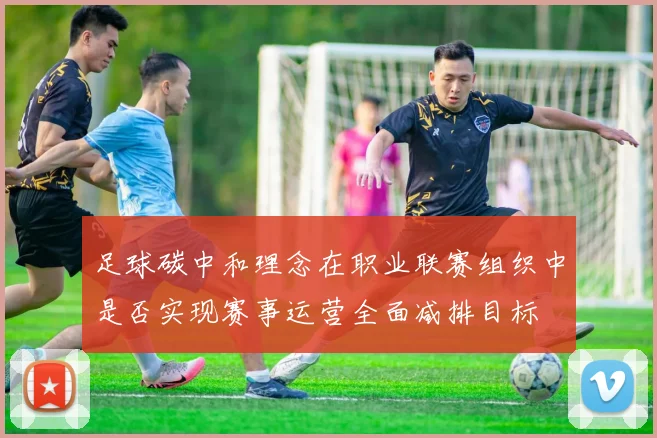 足球碳中和理念在职业联赛组织中是否实现赛事运营全面减排目标