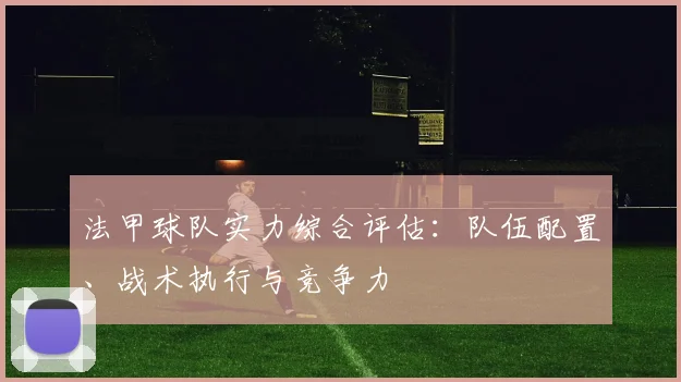 法甲球队实力综合评估：队伍配置、战术执行与竞争力